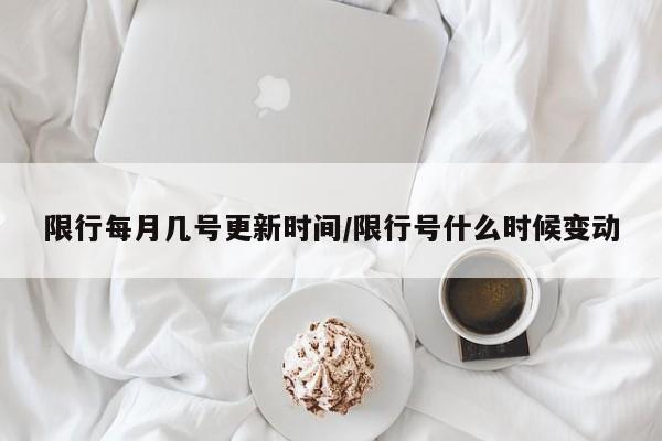 限行每月几号更新时间/限行号什么时候变动
