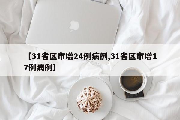 【31省区市增24例病例,31省区市增17例病例】
