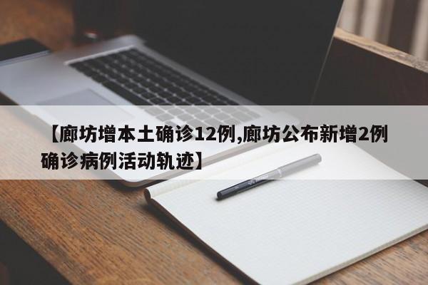 【廊坊增本土确诊12例,廊坊公布新增2例确诊病例活动轨迹】