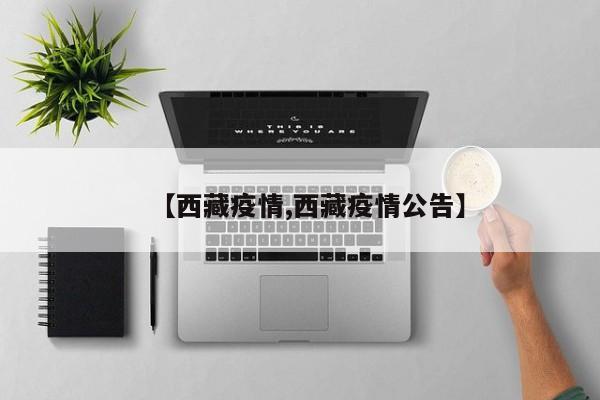 【西藏疫情,西藏疫情公告】