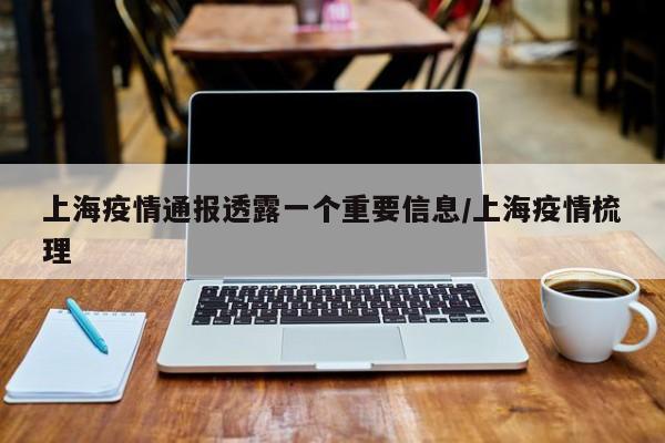 上海疫情通报透露一个重要信息/上海疫情梳理