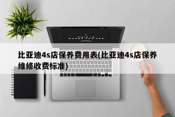 比亚迪4s店保养费用表(比亚迪4s店保养维修收费标准)
