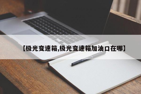 【极光变速箱,极光变速箱加油口在哪】