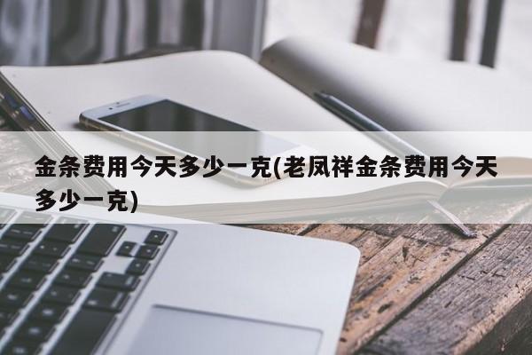 金条费用今天多少一克(老凤祥金条费用今天多少一克)