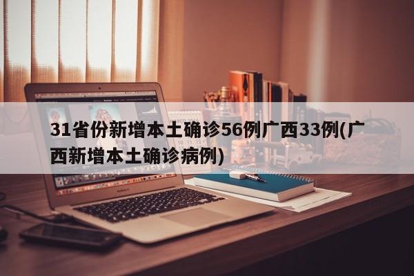 31省份新增本土确诊56例广西33例(广西新增本土确诊病例)