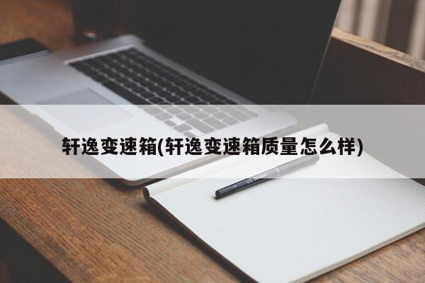轩逸变速箱(轩逸变速箱质量怎么样)