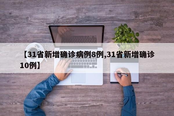 【31省新增确诊病例8例,31省新增确诊10例】