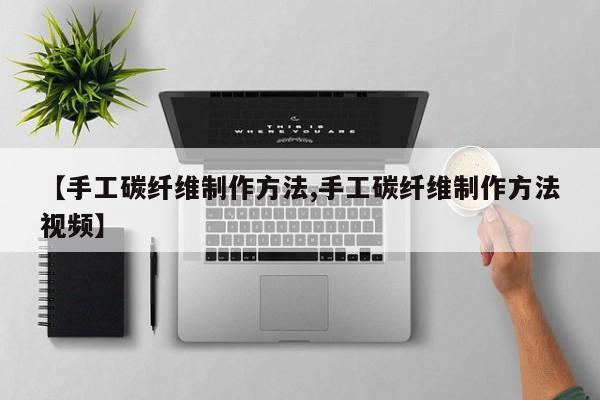 【手工碳纤维制作方法,手工碳纤维制作方法视频】