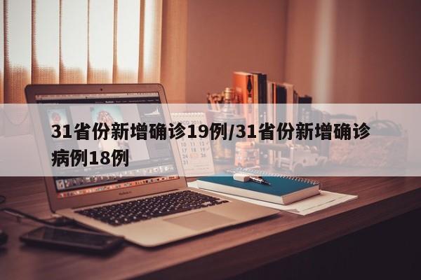 31省份新增确诊19例/31省份新增确诊病例18例