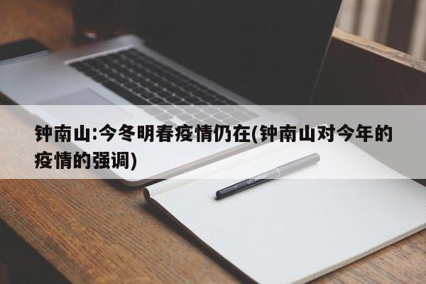钟南山:今冬明春疫情仍在(钟南山对今年的疫情的强调)