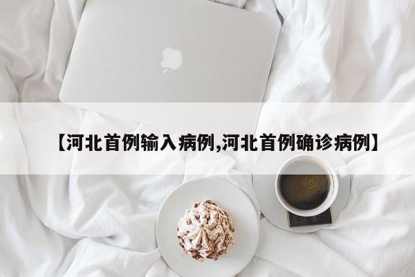 【河北首例输入病例,河北首例确诊病例】