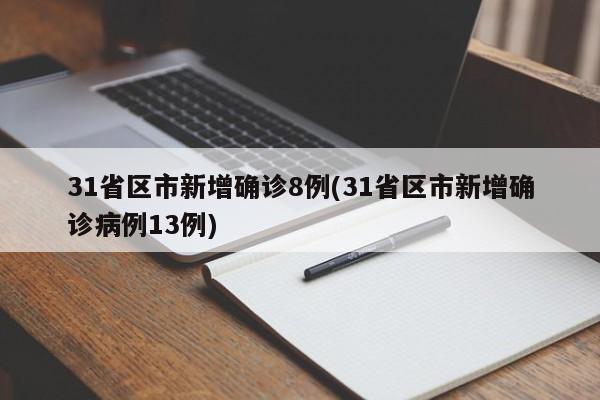 31省区市新增确诊8例(31省区市新增确诊病例13例)