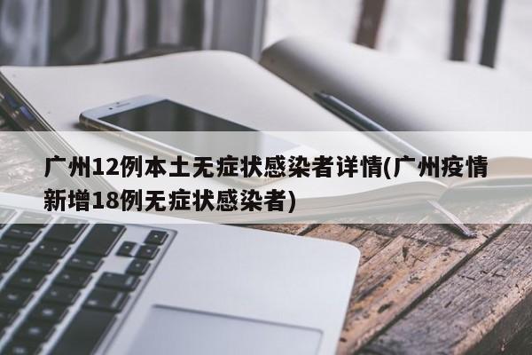广州12例本土无症状感染者详情(广州疫情新增18例无症状感染者)