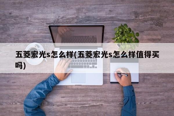 五菱宏光s怎么样(五菱宏光s怎么样值得买吗)