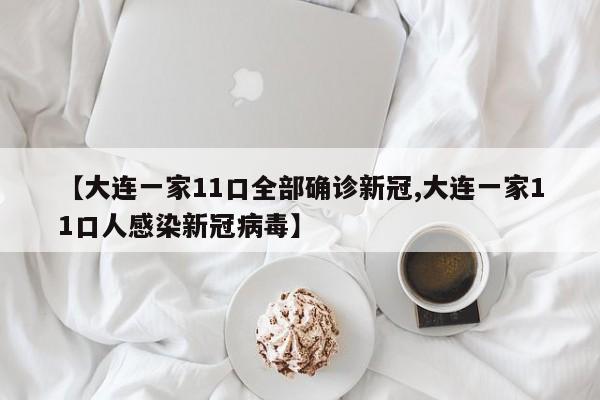 【大连一家11口全部确诊新冠,大连一家11口人感染新冠病毒】