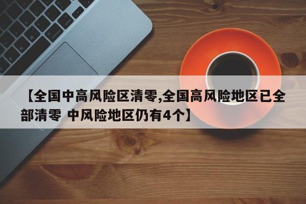 【全国中高风险区清零,全国高风险地区已全部清零 中风险地区仍有4个】