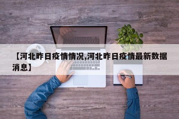 【河北昨日疫情情况,河北昨日疫情最新数据消息】