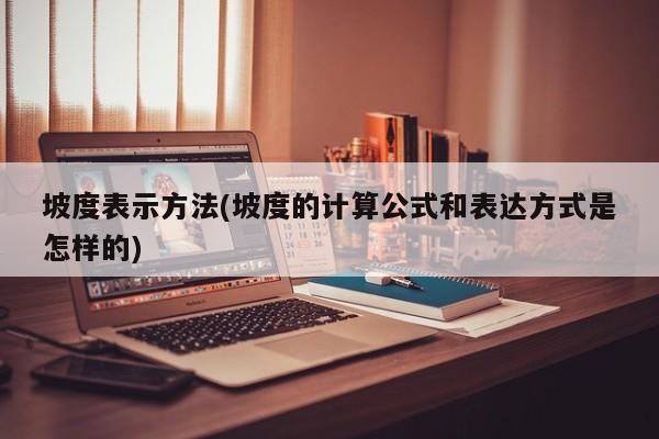 坡度表示方法(坡度的计算公式和表达方式是怎样的)