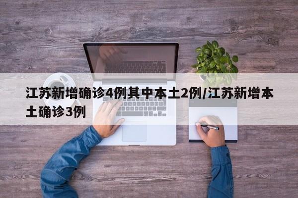 江苏新增确诊4例其中本土2例/江苏新增本土确诊3例