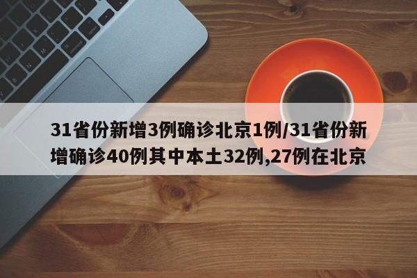 31省份新增3例确诊北京1例/31省份新增确诊40例其中本土32例,27例在北京