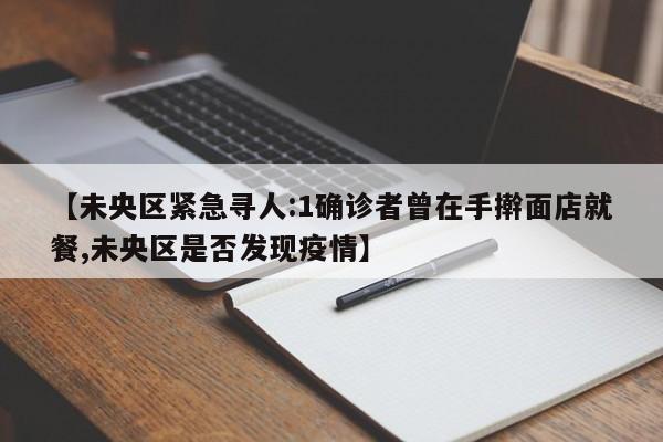 【未央区紧急寻人:1确诊者曾在手擀面店就餐,未央区是否发现疫情】