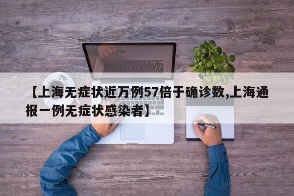 【上海无症状近万例57倍于确诊数,上海通报一例无症状感染者】