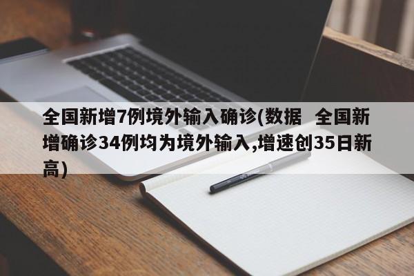 全国新增7例境外输入确诊(数据  全国新增确诊34例均为境外输入,增速创35日新高)
