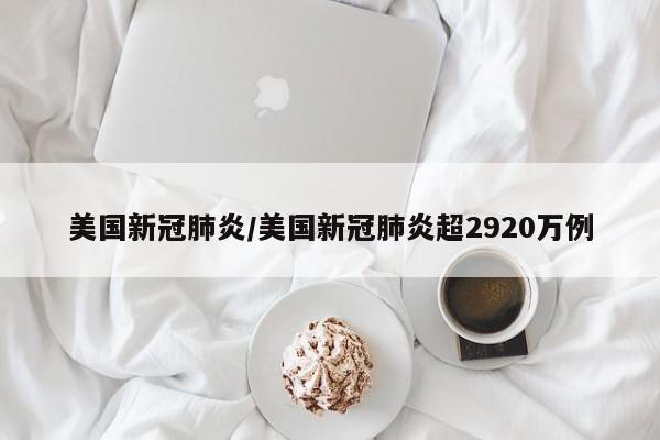 美国新冠肺炎/美国新冠肺炎超2920万例
