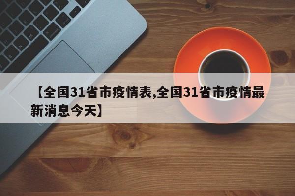 【全国31省市疫情表,全国31省市疫情最新消息今天】