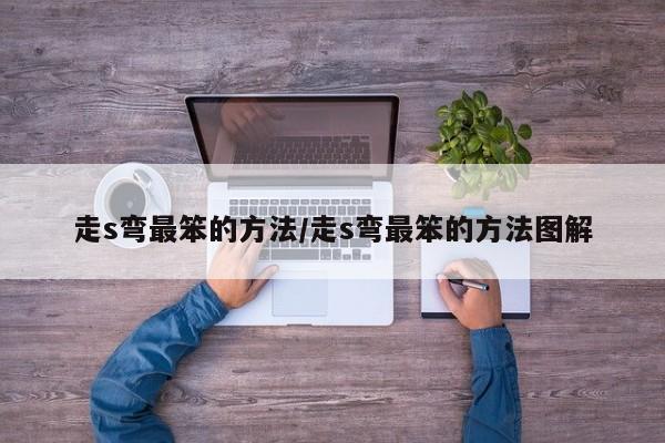 走s弯最笨的方法/走s弯最笨的方法图解