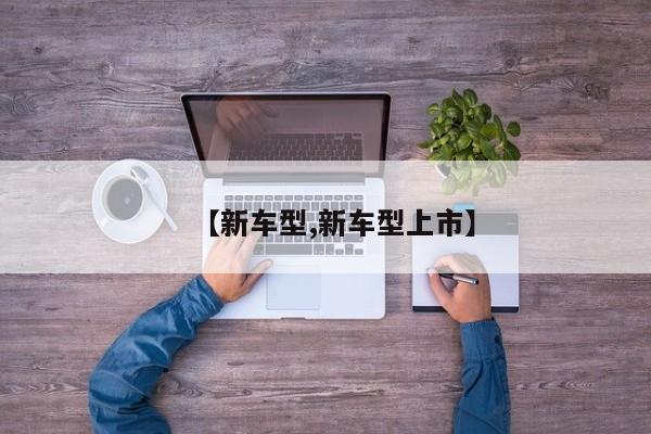 【新车型,新车型上市】
