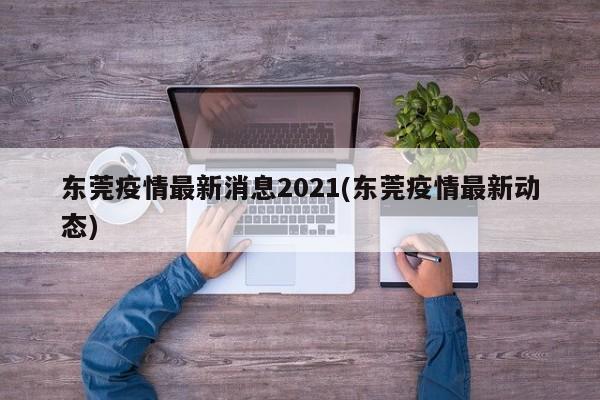 东莞疫情最新消息2021(东莞疫情最新动态)