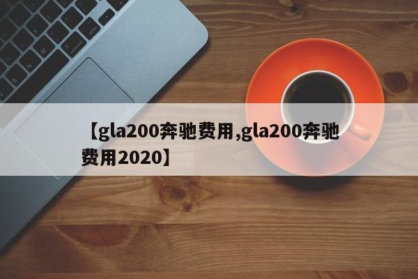 【gla200奔驰费用,gla200奔驰费用2020】