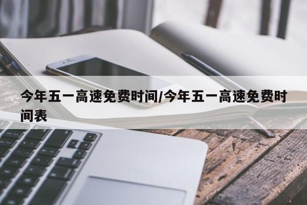 今年五一高速免费时间/今年五一高速免费时间表