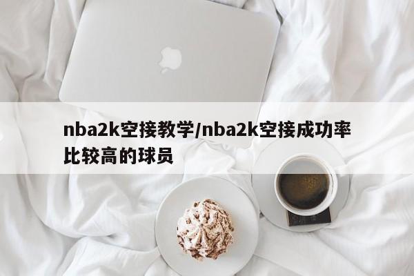 nba2k空接教学/nba2k空接成功率比较高的球员