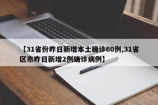 【31省份昨日新增本土确诊60例,31省区市昨日新增2例确诊病例】