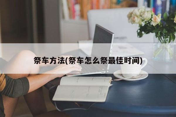 祭车方法(祭车怎么祭最佳时间)