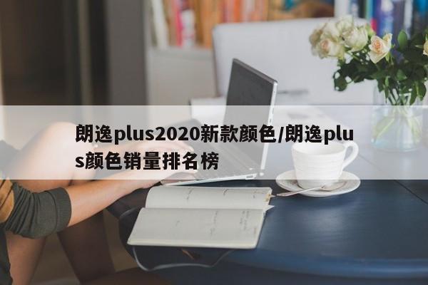 朗逸plus2020新款颜色/朗逸plus颜色销量排名榜