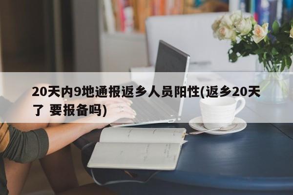 20天内9地通报返乡人员阳性(返乡20天了 要报备吗)