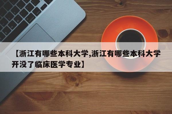 【浙江有哪些本科大学,浙江有哪些本科大学开没了临床医学专业】