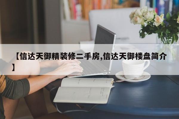 【信达天御精装修二手房,信达天御楼盘简介】