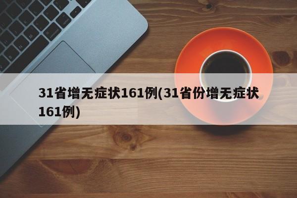 31省增无症状161例(31省份增无症状161例)