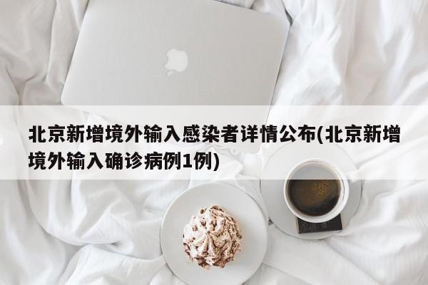 北京新增境外输入感染者详情公布(北京新增境外输入确诊病例1例)