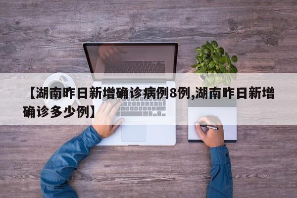 【湖南昨日新增确诊病例8例,湖南昨日新增确诊多少例】