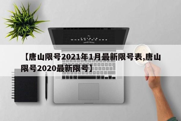 【唐山限号2021年1月最新限号表,唐山限号2020最新限号】