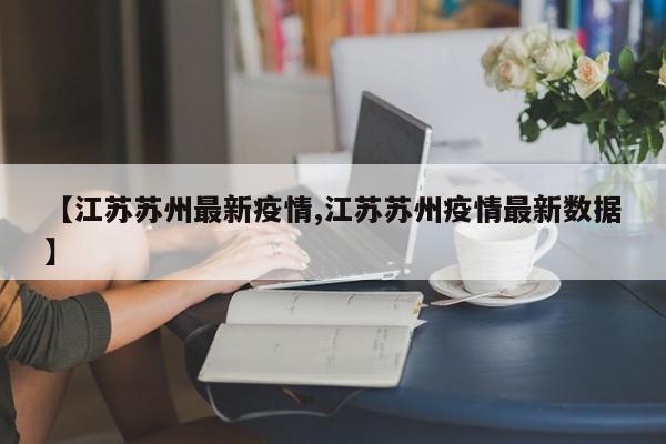 【江苏苏州最新疫情,江苏苏州疫情最新数据】