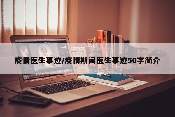 疫情医生事迹/疫情期间医生事迹50字简介