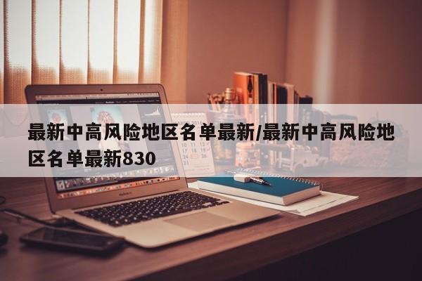 最新中高风险地区名单最新/最新中高风险地区名单最新830