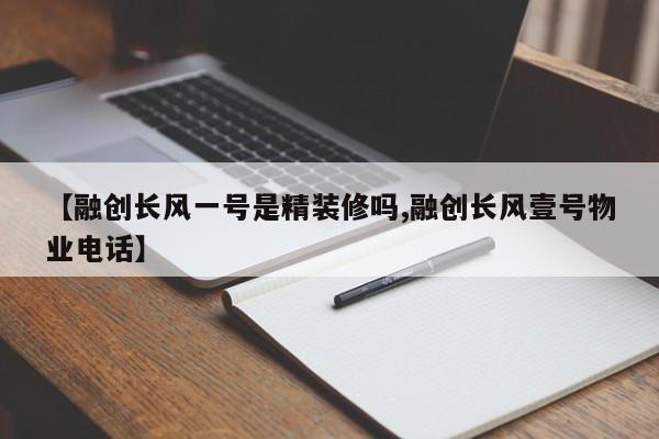【融创长风一号是精装修吗,融创长风壹号物业电话】