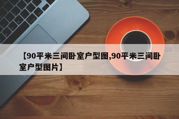 【90平米三间卧室户型图,90平米三间卧室户型图片】